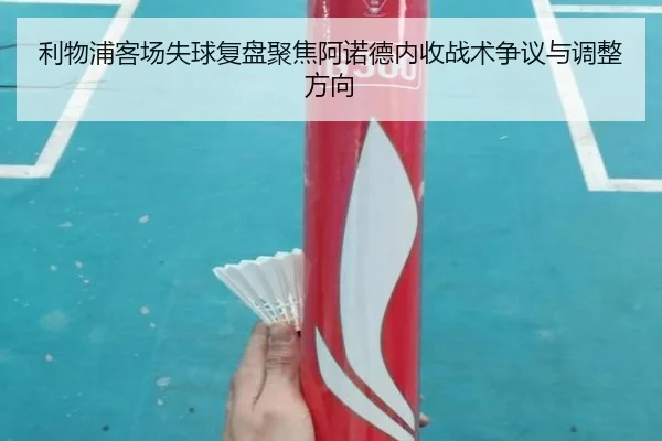 利物浦客场失球复盘聚焦阿诺德内收战术争议与调整方向