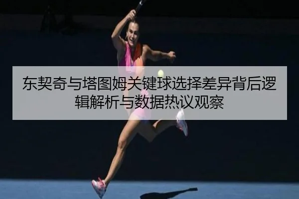 东契奇与塔图姆关键球选择差异背后逻辑解析与数据热议观察
