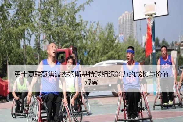 勇士夏联聚焦波杰姆斯基持球组织能力的成长与价值观察