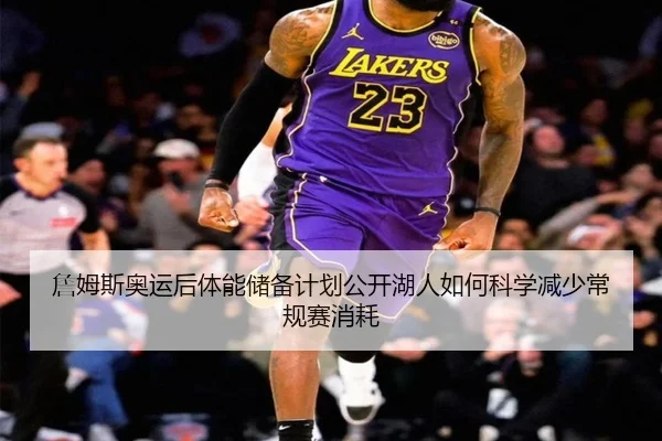 詹姆斯奥运后体能储备计划公开湖人如何科学减少常规赛消耗